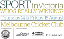 Sport in Victoria - Who's really winning? Thursday 14 & Friday 15 August. Sponsor: Melbourne Chamber of Commerce. Partners: Committee for Melbourne, Victoria University & The Age.