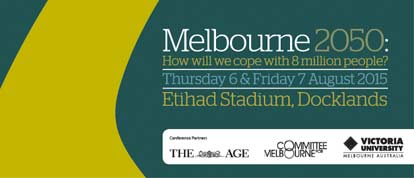 Melbourne 2050:How will we copy with 8 million people? Thursday 6 & Friday 7 August 2015. Etihad Stadium, Docklands. COnference partners list: The Age, Committee for Melbourne, Victoria University